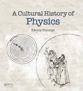 A Cultural History of Physics by K&aacute;roly Simonyi